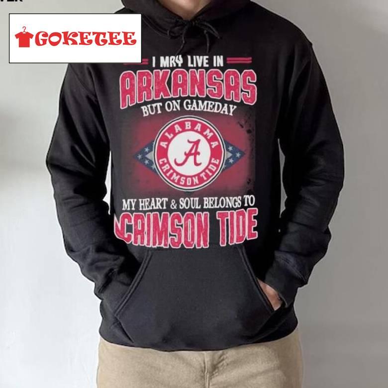 I May Live In Arkansas But On Gameday My Heart And Soul Belongs To Alabama Crimson Tide Shirt