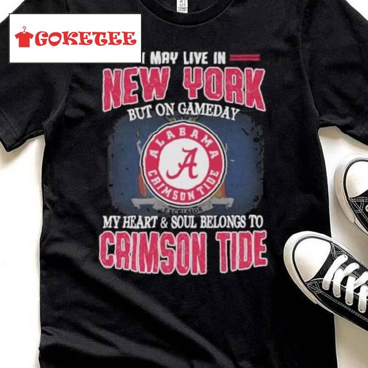 I May Live In New York But On Gameday My Heart And Soul Belongs To Alabama Crimson Tide Shirt