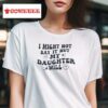 I Might Not Say It But My Daughter Will Tshirt