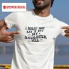 I Might Not Say It But My Daughter Will Tshirt