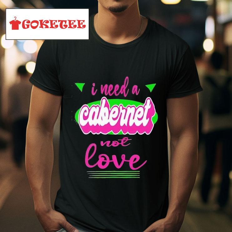 I Need A Cabernet Not Love Tshirt 