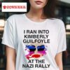 I Ran Into Kimberly Guilfoyle At The Nazi Rally S Tshirt