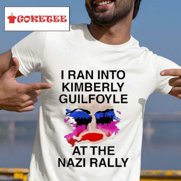 I Ran Into Kimberly Guilfoyle At The Nazi Rally S Tshirt