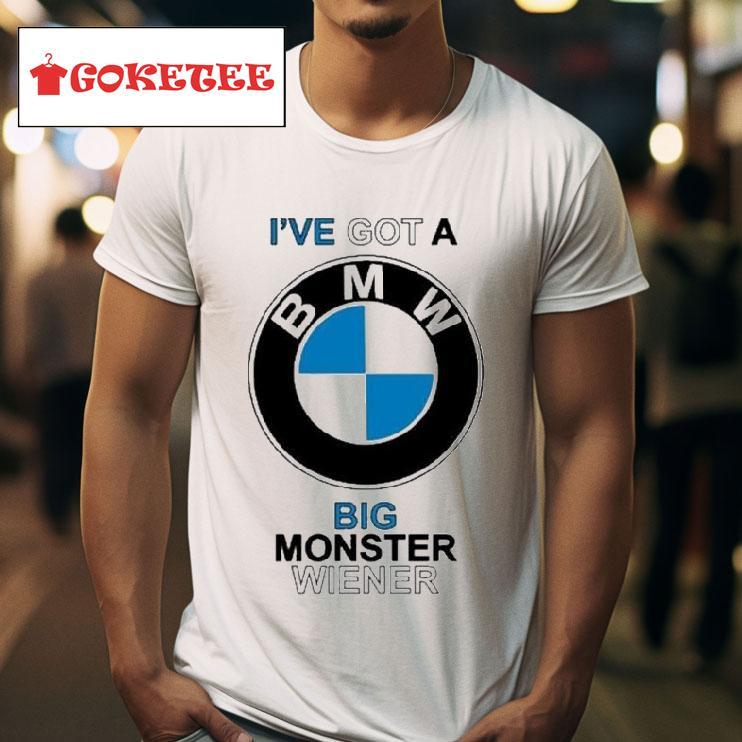 I Ve Got A Bmw Big Monster Wiener S Tshirt 