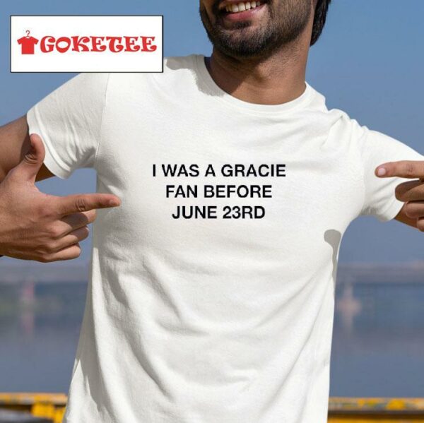 I Was A Gracie Fan Before June Rd Tshirt
