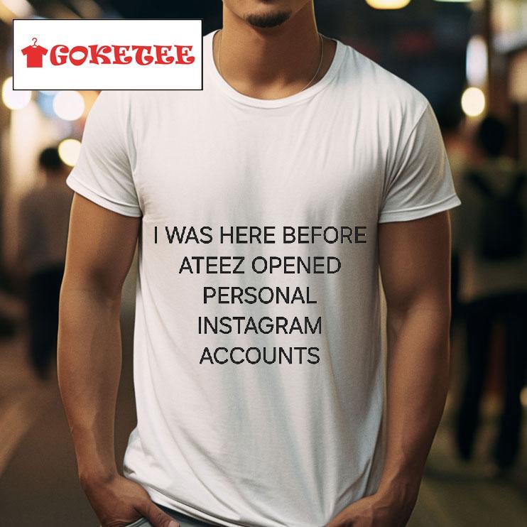 I Was Here Before Az Opened Personal Instagram Accounts Tshirt 