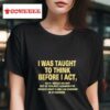 I Was Taught To Think Before I Ac Tshirt