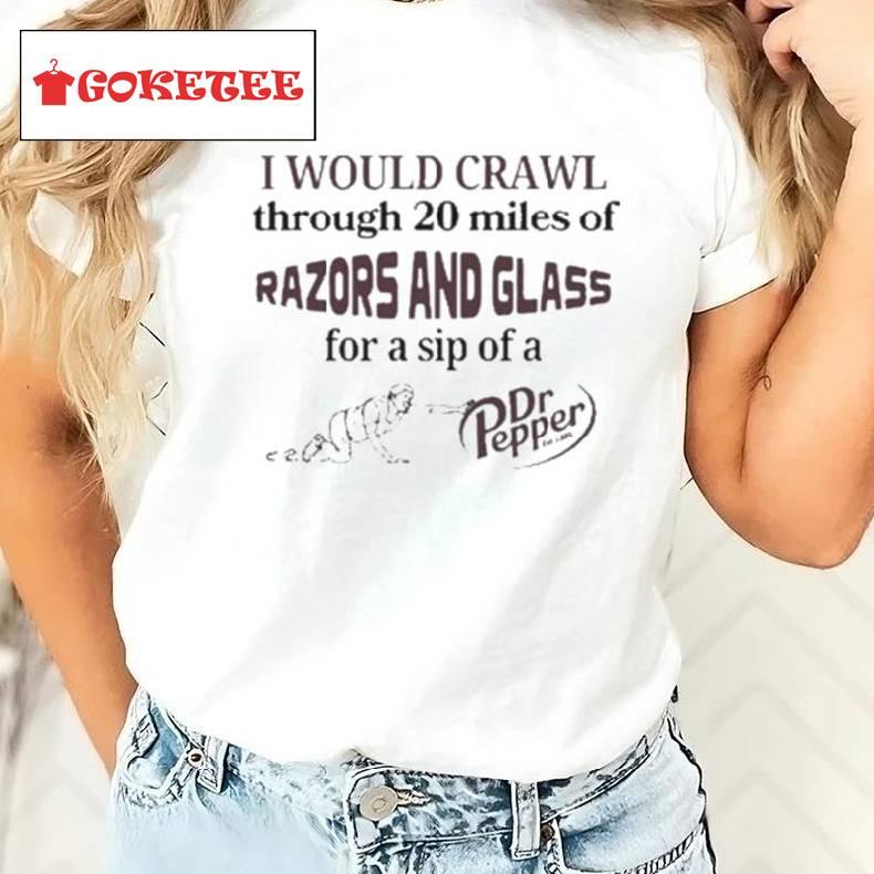 I Would Crawl Through 20 Miles Of Razors And Glass For A Sip Of A Dr Pepper Shirt