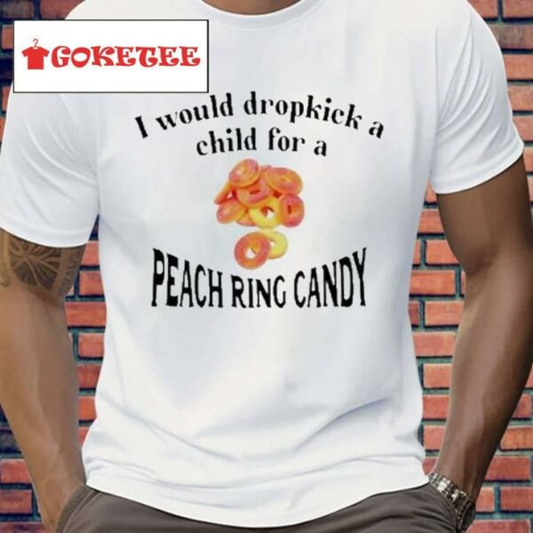 I Would Dropkick A Child For A Peach Ring Candy Shirt