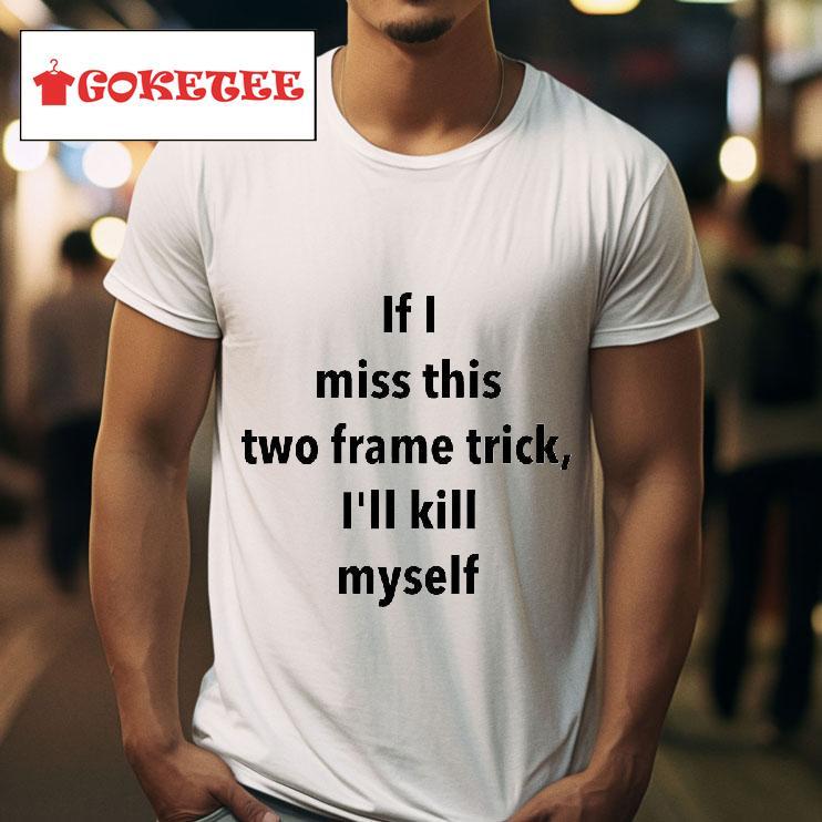 If I Miss This Two Frame Trick I Ll Kill Myself Tshirt 