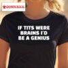 If Tits Were Brains I'd Be A Genius Shirt