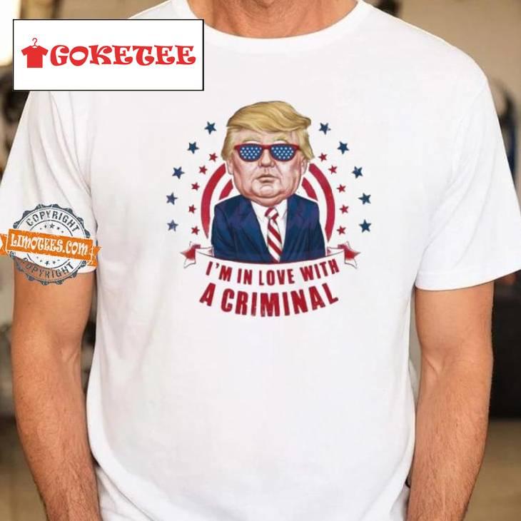 Im In Love With A Criminal Trump Shirt