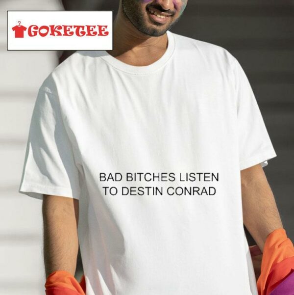 Intak Bad Bitches Listen To Destin Conrad Tshirt