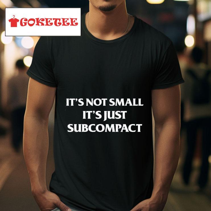 It S Not Small It S Just Subcompac Tshirt 