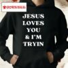 Jesus Loves You And I’m Tryin Shirt