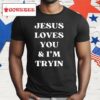 Jesus Loves You And I’m Tryin Shirt