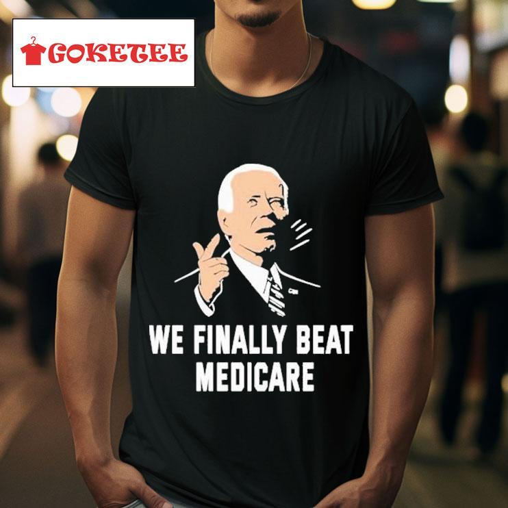 Joe Biden We Finally Beat Medicare S Tshirt 