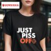 Just Piss Off Tshirt