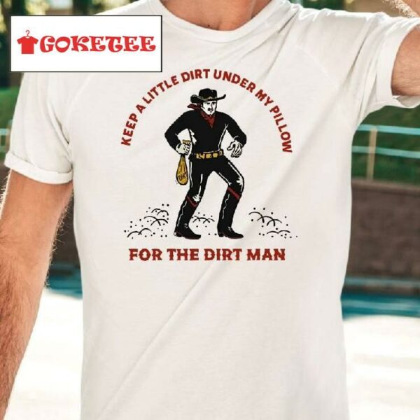 Keep A Little Dirt Under My Pillow For The Dirt Man Shirt