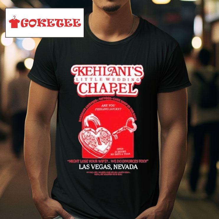 Kehlani S Little Wedding Chapel Might Lose Your Wife We Do Divorces Too Las Vegas Nevada S Tshirt 