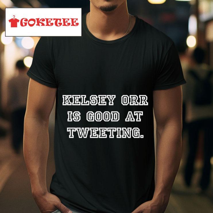 Kelsey Orr Is Good At Tweeting S Tshirt 