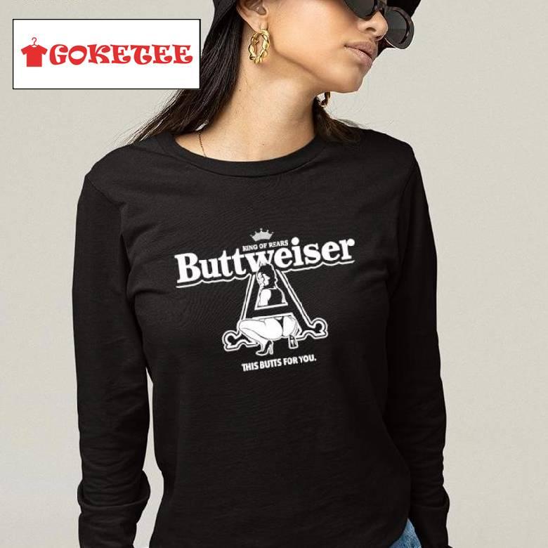 King Of Rears Buttweiser This Butts For You Shirt