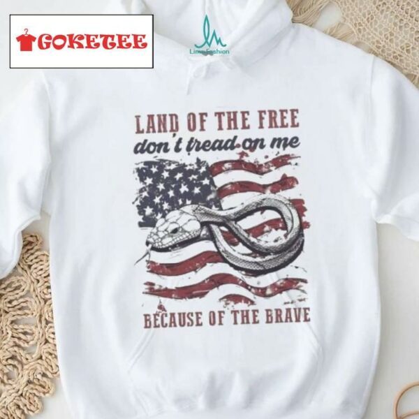 Land Of The Free Don’t Tread On Me Because Of The Brave 4th Of July Shirt