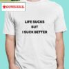 Life Sucks But I Suck Better Shirt