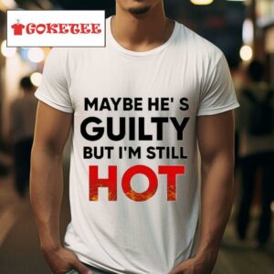 Maybe He S Guilty But I M Still Hos Tshirt