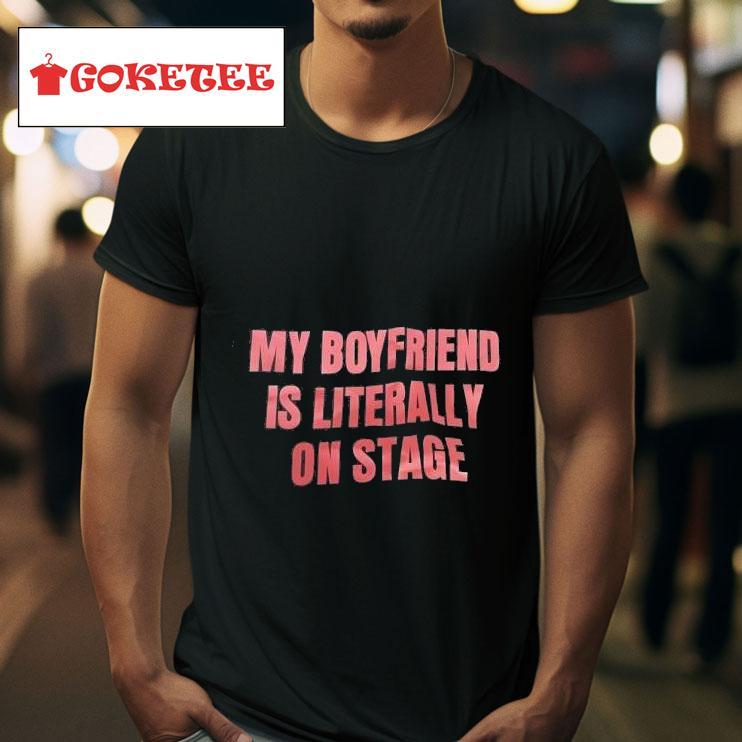 My Boyfriend Is Literally On Stage Tshirt 