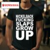 Nickelback Fucking Slaps Grow Up Tshirt