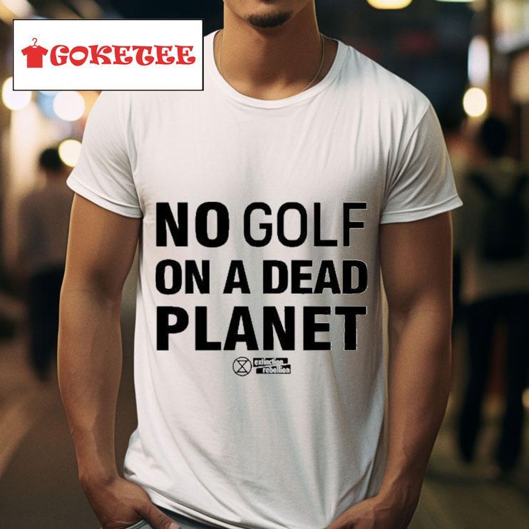 No Golf On A Dead Planet Extinction Rebellion S Tshirt 