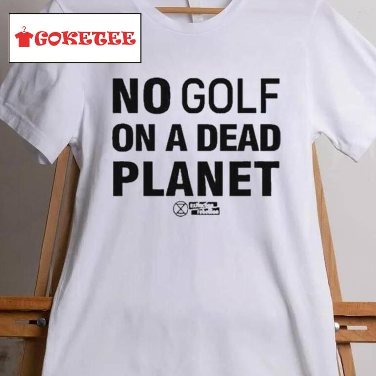 No Golf On A Dead Planet Shirt