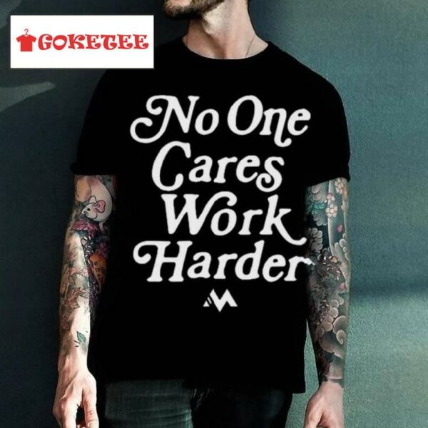 No One Cares Work Harder Shirt