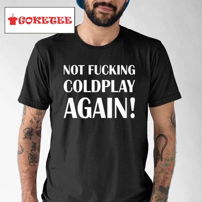 Not Fucking Coldplay Again Shirt