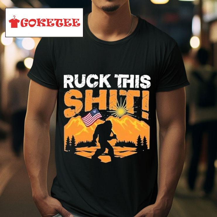 Ruck This Shit Bigfoot America S Tshirt 