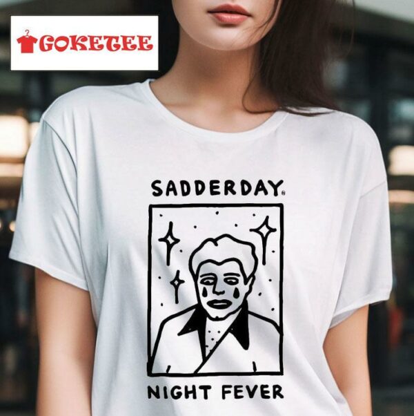 Sadderday Night Fever Tshirt