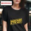 Sarcasm Is The Way Tshirt