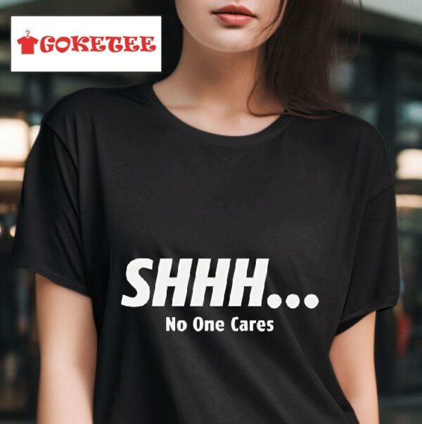 Shhh No One Cares Tshirt