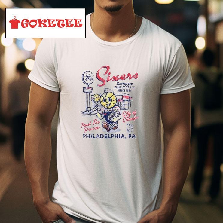 Sixers Serving You Philly Style Since  Trust The Process City Of Champs Tshirt 