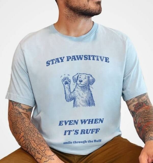 Stay Pawsitive Even When It's Ruff - Smile Through The Fluff Shirt