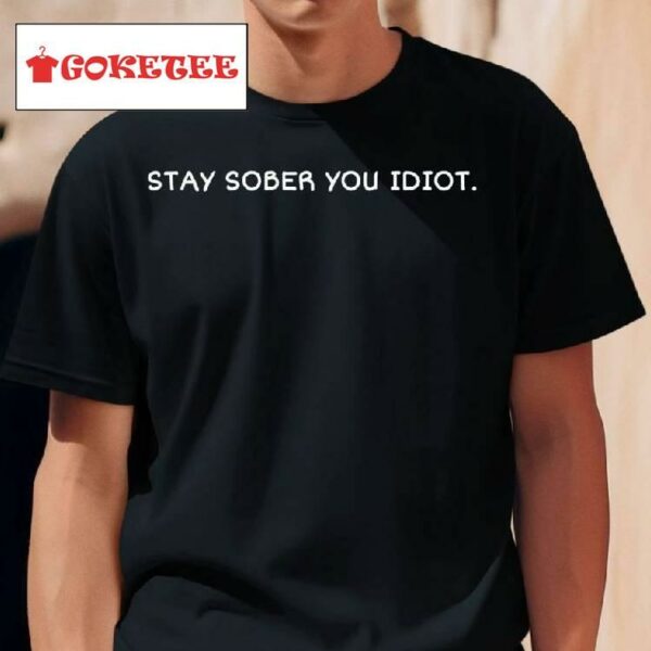 Stay Sober You Idiot You Should Read The Front Of My Shirt