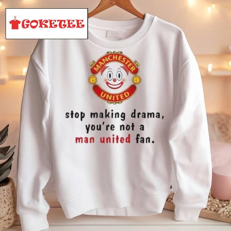 Stop Making Drama You’re Not A Man United Fan Shirt