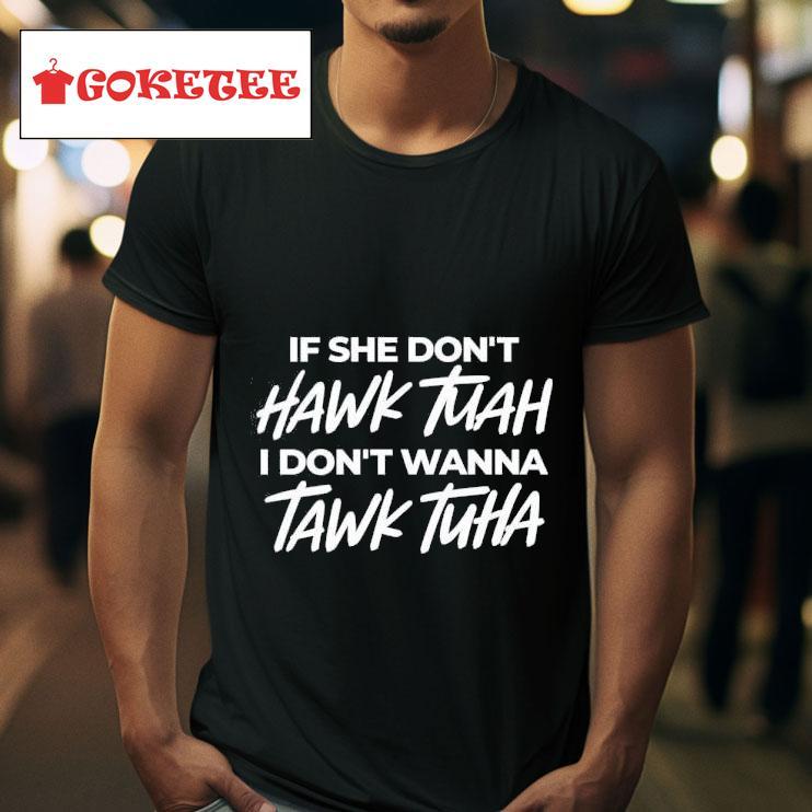 Tawk Tuha If She Don T Hawk Tuah I Don T Wanna Tshirt 