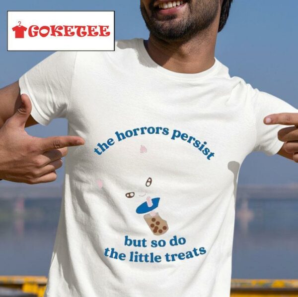 The Horrors Persist But So Do The Little Treats S Tshirt