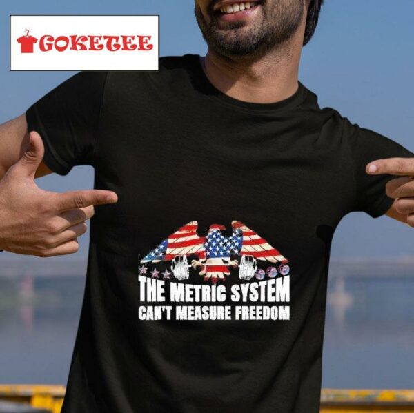 The Metric System Can T Measure Freedom Th Of July Tshirt