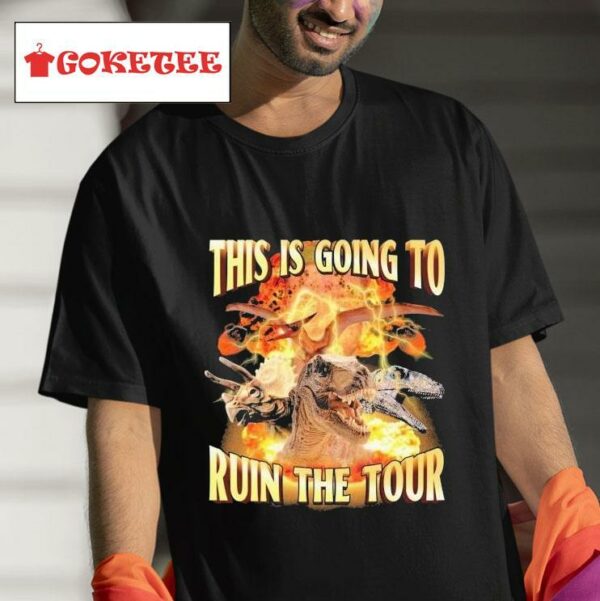This Is Going To Ruin The Tour Dinosaur S Tshirt