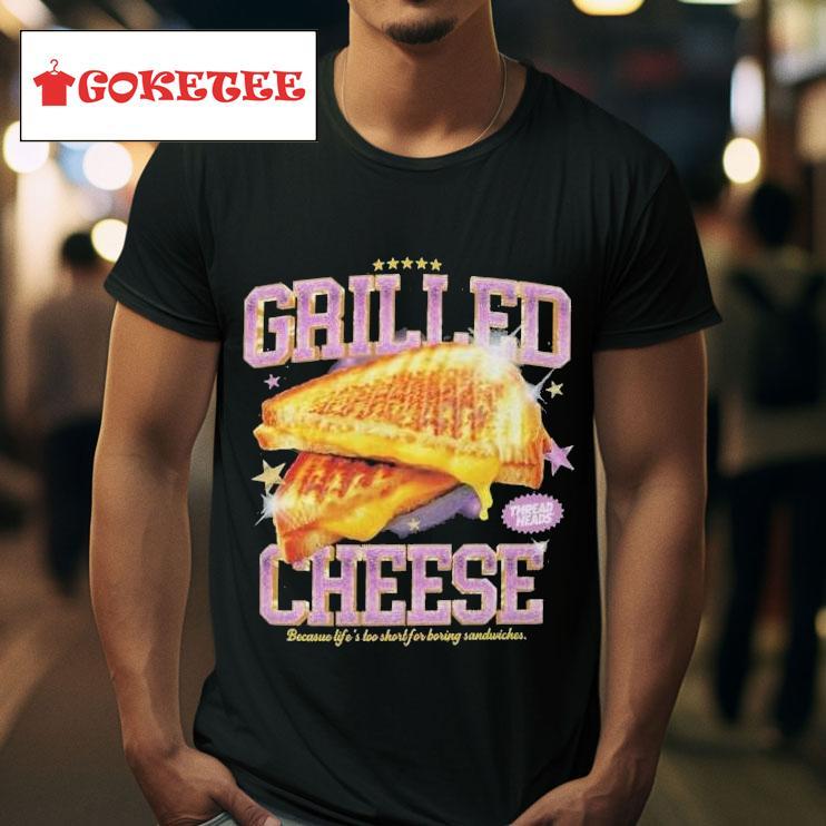 Thread Heads Grilled Cheese Because Life S Too Short For Boring Sandwiches S Tshirt 