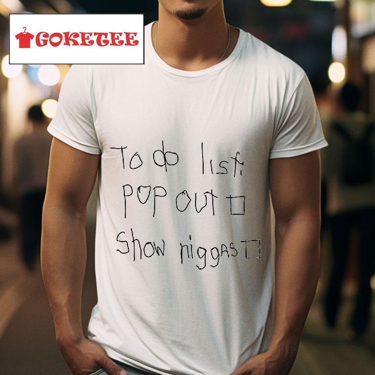 To Do List Pop Out Show Niggas Tshirt 