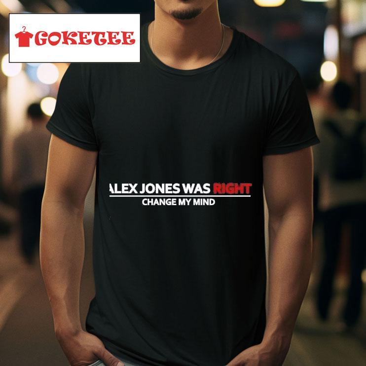 Trending Alex Jones Was Right Change My Mind Tshirt 